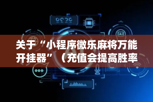 关于“小程序微乐麻将万能开挂器”（充值会提高胜率么)