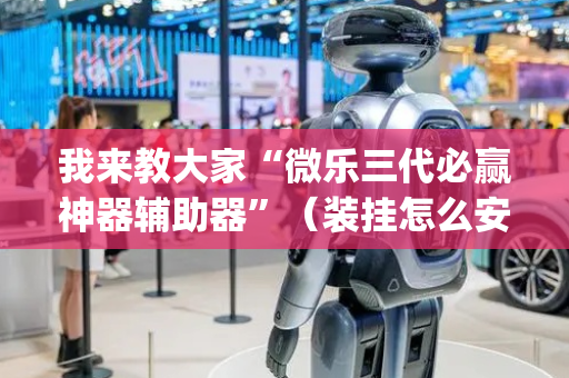 我来教大家“微乐三代必赢神器辅助器”（装挂怎么安装)