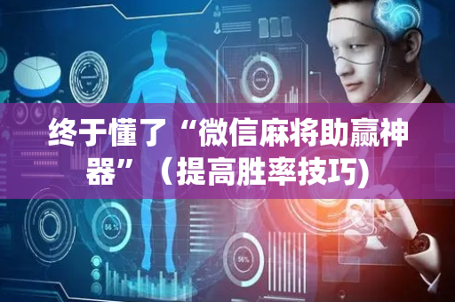 终于懂了“微信麻将助赢神器”（提高胜率技巧)