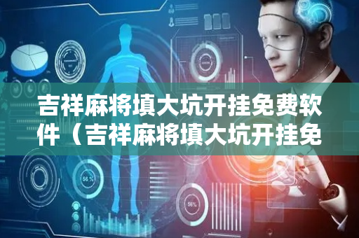 吉祥麻将填大坑开挂免费软件（吉祥麻将填大坑开挂免费软件真的假的）