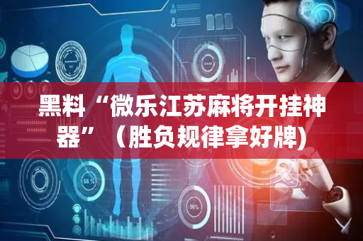 黑料“微乐江苏麻将开挂神器”（胜负规律拿好牌)