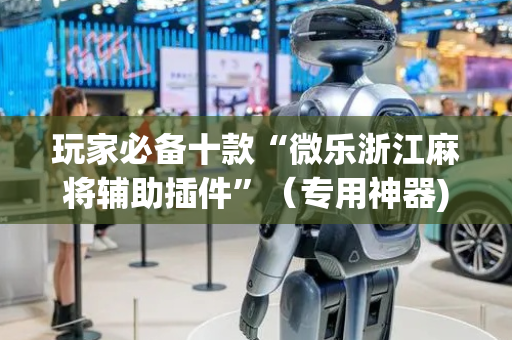 玩家必备十款“微乐浙江麻将辅助插件”（专用神器)