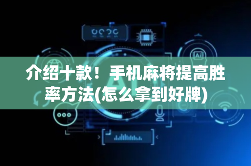介绍十款！手机麻将提高胜率方法(怎么拿到好牌)