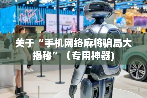 关于“手机网络麻将骗局大揭秘”（专用神器)