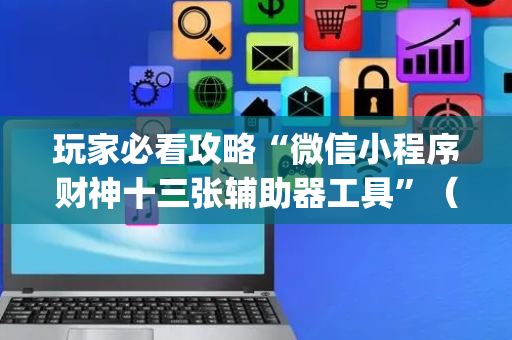 玩家必看攻略“微信小程序财神十三张辅助器工具”（小程序必赢神器)