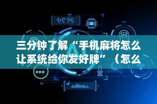 三分钟了解“手机麻将怎么让系统给你发好牌”（怎么设置能有好牌)