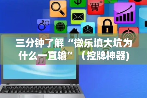 三分钟了解“微乐填大坑为什么一直输”（控牌神器)