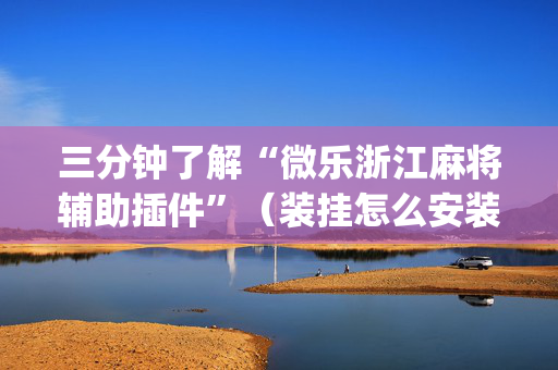 三分钟了解“微乐浙江麻将辅助插件”（装挂怎么安装)