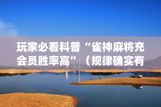 玩家必看科普“雀神麻将充会员胜率高”（规律确实有挂)