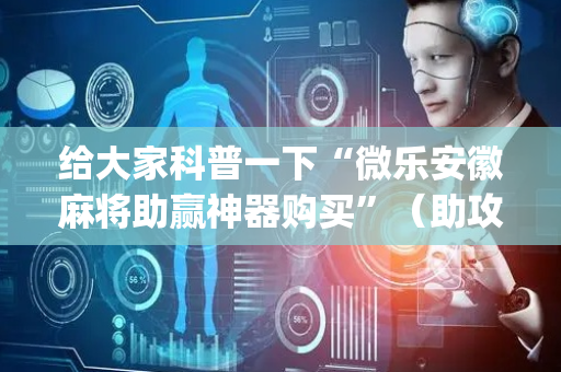 给大家科普一下“微乐安徽麻将助赢神器购买”（助攻神器)