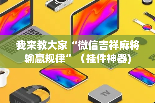 我来教大家“微信吉祥麻将输赢规律”（挂件神器)