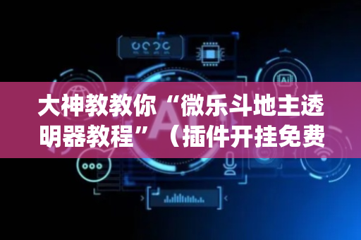 大神教教你“微乐斗地主透明器教程”（插件开挂免费AI)