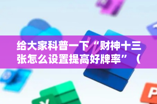 给大家科普一下“财神十三张怎么设置提高好牌率”（规律确实有挂)