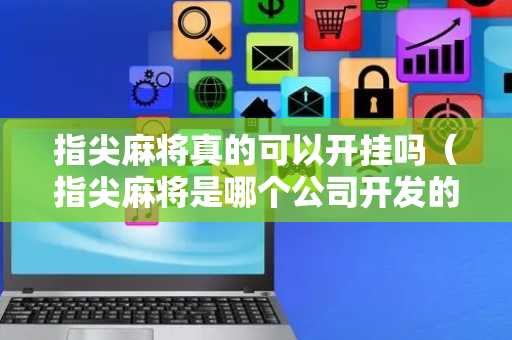 指尖麻将真的可以开挂吗（指尖麻将是哪个公司开发的）