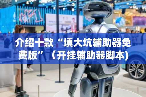 介绍十款“填大坑辅助器免费版”（开挂辅助器脚本)