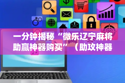 一分钟揭秘“微乐辽宁麻将助赢神器购买”（助攻神器)