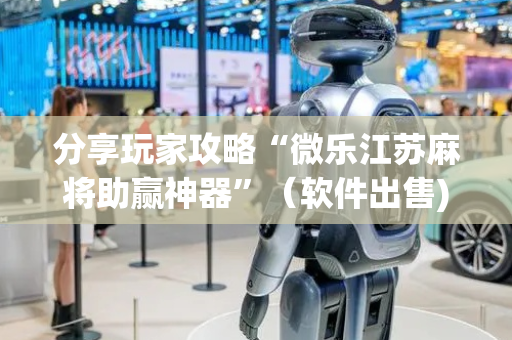 分享玩家攻略“微乐江苏麻将助赢神器”（软件出售)