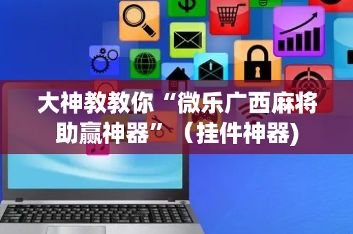 大神教教你“微乐广西麻将助赢神器”（挂件神器)