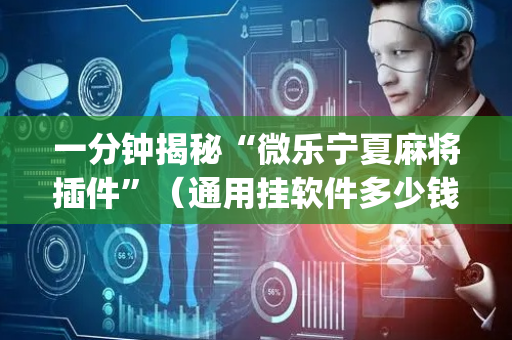 一分钟揭秘“微乐宁夏麻将插件”（通用挂软件多少钱)