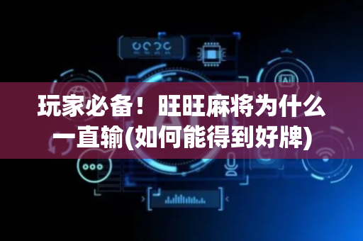 玩家必备！旺旺麻将为什么一直输(如何能得到好牌)