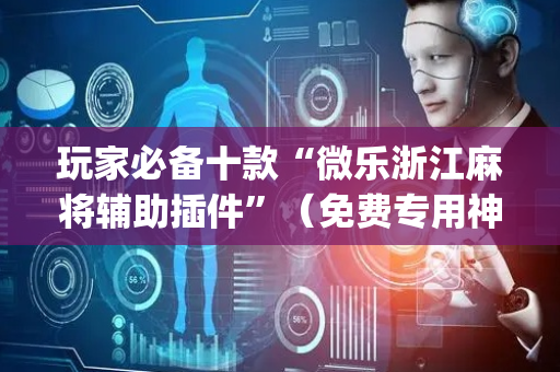玩家必备十款“微乐浙江麻将辅助插件”（免费专用神器)
