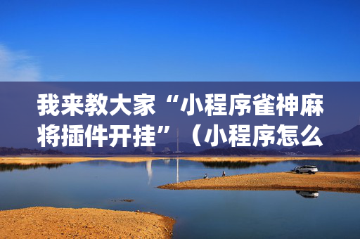 我来教大家“小程序雀神麻将插件开挂”（小程序怎么才会赢)