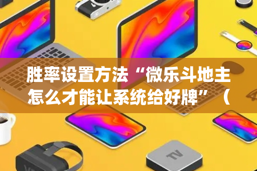 胜率设置方法“微乐斗地主怎么才能让系统给好牌”（软挂神器)