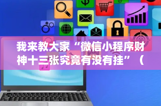 我来教大家“微信小程序财神十三张究竟有没有挂”（有没有猫腻)