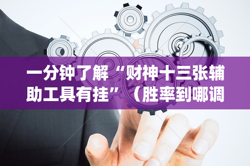 一分钟了解“财神十三张辅助工具有挂”（胜率到哪调)