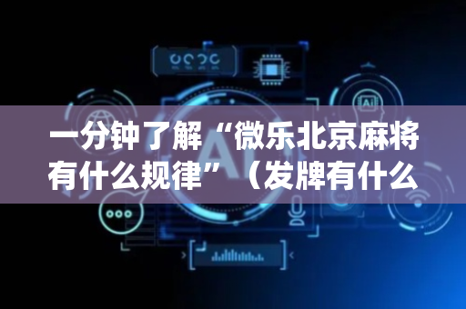 一分钟了解“微乐北京麻将有什么规律”（发牌有什么规律吗)