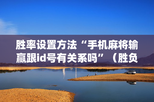 胜率设置方法“手机麻将输赢跟id号有关系吗”（胜负规律拿好牌)