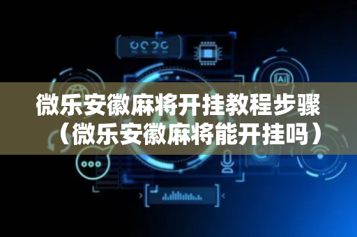 微乐安徽麻将开挂教程步骤（微乐安徽麻将能开挂吗）