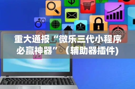 重大通报“微乐三代小程序必赢神器”（辅助器插件)