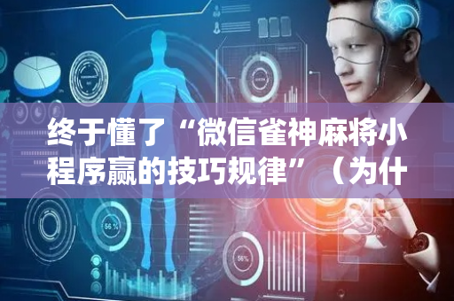 终于懂了“微信雀神麻将小程序赢的技巧规律”（为什么有人一直赢)