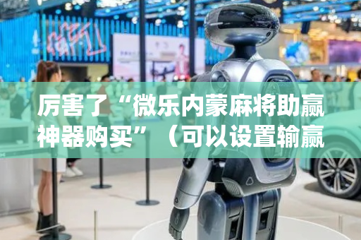 厉害了“微乐内蒙麻将助赢神器购买”（可以设置输赢吗)
