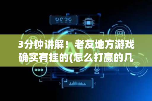 3分钟讲解！老友地方游戏确实有挂的(怎么打赢的几率大)