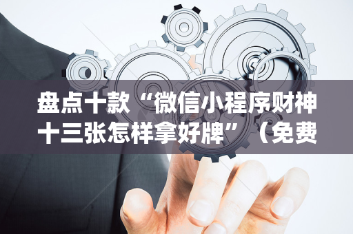 盘点十款“微信小程序财神十三张怎样拿好牌”（免费专用神器)