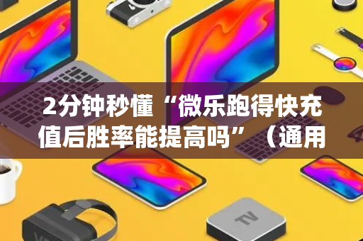 2分钟秒懂“微乐跑得快充值后胜率能提高吗”（通用挂软件多少钱)