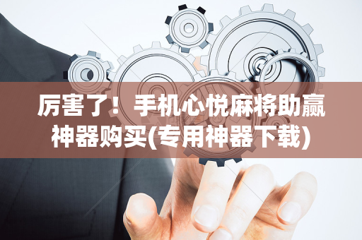 厉害了！手机心悦麻将助赢神器购买(专用神器下载)