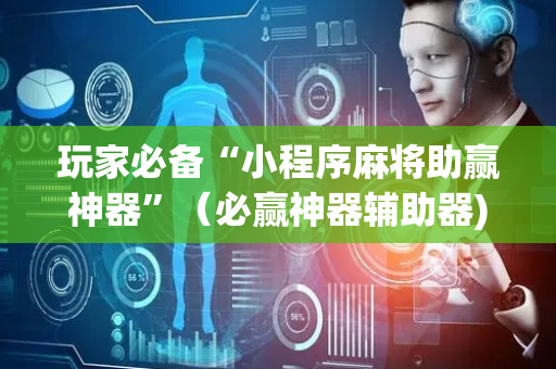 玩家必备“小程序麻将助赢神器”（必赢神器辅助器)
