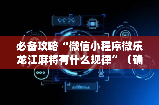 必备攻略“微信小程序微乐龙江麻将有什么规律”（确实有插件吗)