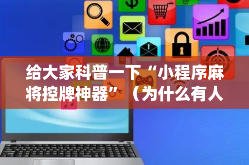 给大家科普一下“小程序麻将控牌神器”（为什么有人一直赢)