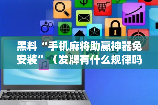 黑料“手机麻将助赢神器免安装”（发牌有什么规律吗)