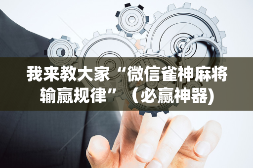 我来教大家“微信雀神麻将输赢规律”（必赢神器)
