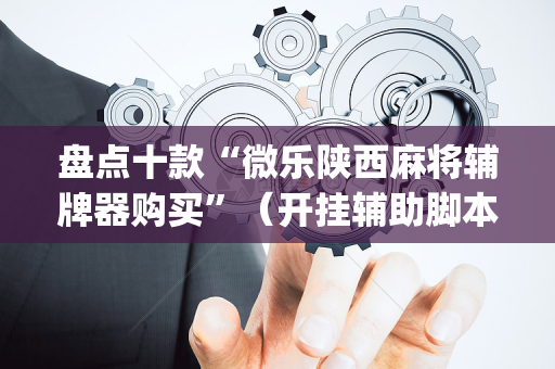 盘点十款“微乐陕西麻将辅牌器购买”（开挂辅助脚本)