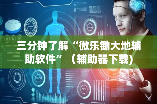 三分钟了解“微乐锄大地辅助软件”（辅助器下载)