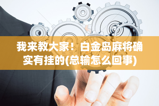 我来教大家！白金岛麻将确实有挂的(总输怎么回事)