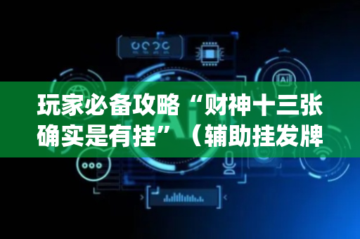 玩家必备攻略“财神十三张确实是有挂”（辅助挂发牌规律)