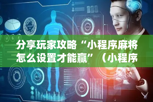 分享玩家攻略“小程序麻将怎么设置才能赢”（小程序必赢神器)