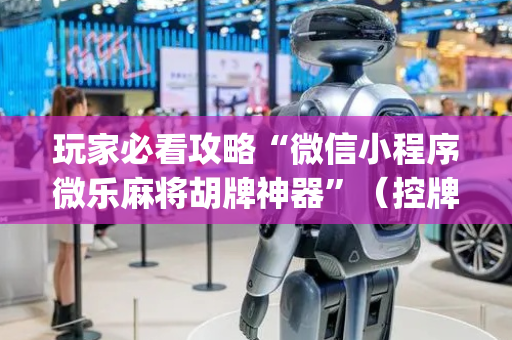 玩家必看攻略“微信小程序微乐麻将胡牌神器”（控牌神器)